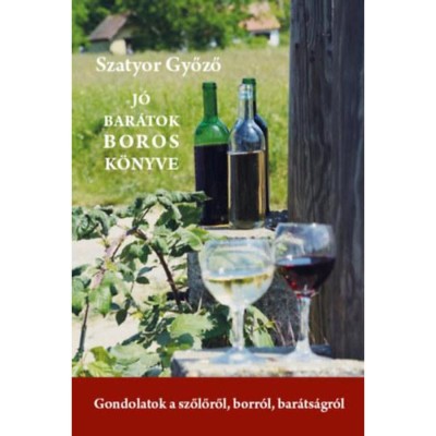 J&amp;oacute; bar&amp;aacute;tok boros k&amp;ouml;nyve - Gondolatok a szőlőről, borr&amp;oacute;l, bar&amp;aacute;ts&amp;aacute;gr&amp;oacute;l - Szatyor Győző foto