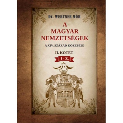 A magyar nemzets&amp;eacute;gek a XIV. sz&amp;aacute;zad k&amp;ouml;zep&amp;eacute;ig - II. k&amp;ouml;tet I-Z. - Dr. Wertner M&amp;oacute;r foto