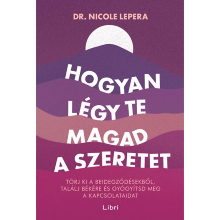 Hogyan l&eacute;gy te magad a szeretet - T&ouml;rj ki a beidegződ&eacute;sekből, tal&aacute;lj b&eacute;k&eacute;re &eacute;s gy&oacute;gy&iacute;tsd meg a kapcsolataidat - Nicole LePera