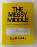 THE MESSY MIDDLE by SCOTT BELSKY , FINDING YOUR WAY THROUGHT THE HARDEST AND MOST CRUCIAL PART OF ANY BOLD VENTURE , 2018