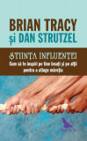 Știința influenței. Cum să te inspiri pe tine &icirc;nsuți și pe alții pentru a atinge măreția - Paperback brosat - Brian Tracy, Dan Strutzel - For You