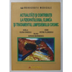 ACTUALITATI SI CONTRIBUTII LA FIZIOPATOLOGIA , CLINICA SI TRATAMENTUL LIMFEDEMULUI CRONIC de NOELA ELENA IONESCU ... IOAN PETRE FLORESCU , 2005