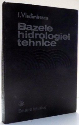 BAZELE HIDROLOGIEI TEHNICE de I. VLADIMIRESCU , 1984 * PREZINTA PETE PE BLOCUL DE FILE foto