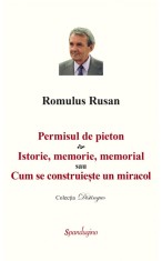 Permisul de pieton. Istorie, memorie, memorial sau Cum se construieste un miracol - Romulus Rusan - Spandugino