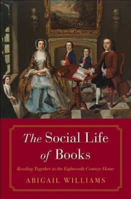 The Social Life of Books: Reading Together in the Eighteenth-Century Home The Social Life of Books: Reading Together in the Eighteenth-Century Home