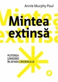 Mintea extinsa. Puterea gandirii in afara creierului/Annie Murphy Paul