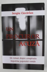 UN PROCUROR ACUZA de SERGIU CIOCARLAN , UN ROMAN DESPRE CONSPIRATIA IMPOTRIVA POPORULUI ROMAN , 2017 foto