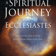 A Spiritual Journey into Ecclesiastes: The Eye of God Is Ever upon Those Who Love Him