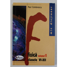 MIC DICTIONAR DE DE FIZICA ,CLASELE VI - XII , VOLUMUL II de PAUL COMANESCU , 2006