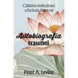 Autobiografia traumei. Calatoria vindecatoare a fiecaruia dintre noi - Peter A. Levine, Andreea Maria Vrabie