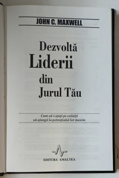 DEZVOLTA LIDERII DIN JURUL TAU , CUM SA-I AJUTI PE CEILALTI SA AJUNGA LA POTENTIALUL LOR MAXIM de JOHN C. MAXWELL , 2000