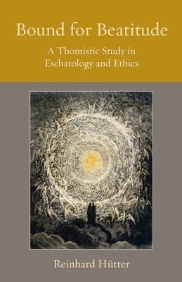 Bound for Beatitude: A Thomistic Study in Eschatology and Ethics foto