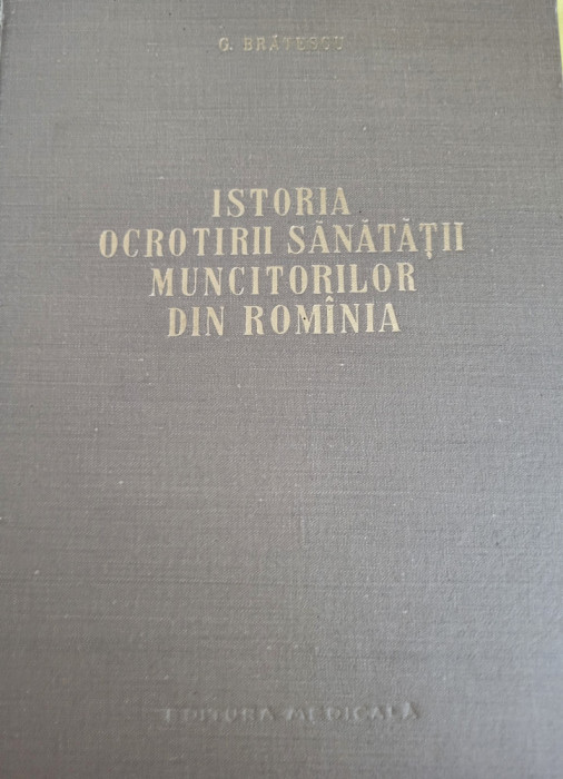 G. Bratescu- Istoria ocrotirii sanatatii muncitorilor din Romania (Ed. Medicala)