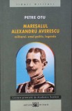 MARESALUL ALEXANDRU AVERESCU: MILITARUL, OMUL POLITIC, LEGENDA-PETRE OTU-363090