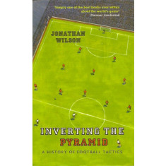 Inverting the Pyramid: A History of Football Tactics - Jonathan Wilson