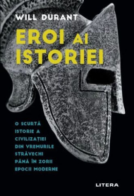 Eroi ai istoriei. O scurta istorie a civilizatiei din vremurile stravechi pana in zorii epocii moderne &amp;ndash; Will Durant foto