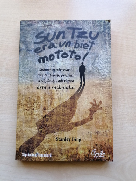 Stanley Bing &ndash; Sun Tzu era un biet mototol (Editura Curtea Veche, 2009)