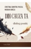 Din cauza ta. Dialog poetic - Cristina Dumitru Pascal, Marian Bircea