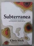 SUBTERRANEA , DISCOVERING THE EARTH &#039;S EXTRAORDINARY HIDDEN DEPTHS by CHRIS FITCH , 2020