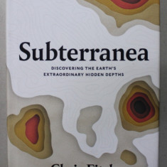 SUBTERRANEA , DISCOVERING THE EARTH 'S EXTRAORDINARY HIDDEN DEPTHS by CHRIS FITCH , 2020