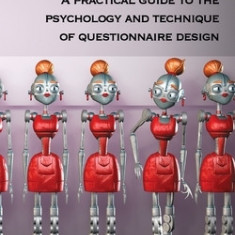 People Aren't Robots: A Practical Guide to the Psychology and Technique of Questionnaire Design