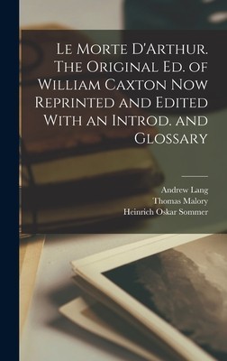 Le Morte D&#039;Arthur. The Original ed. of William Caxton now Reprinted and Edited With an Introd. and Glossary