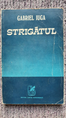 Strigatul, Gabriel Iuga, Ed Cartea Romaneasca 1978, 180 pagini foto