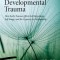 Healing Developmental Trauma: How Early Trauma Affects Self-Regulation, Self-Image, and the Capacity for Relationship