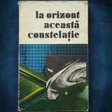LA ORIZONT DE ACEASTA CONSTELATIE - Carte SF Beletristica - Livrare Rapida