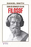Cum sa gandesti ca un filosof - Daniel Smith