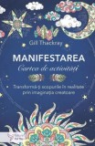 Manifestarea. Cartea de activitati. Transforma-ti scopurile in realitate prin imaginatia creatoare/Gill Thackray, For You