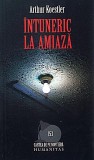 Intuneric la amiaza - Arthur Koestler, Humanitas