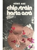 Kobo Abe - Chip străin. Harta arsă (editia 1990)