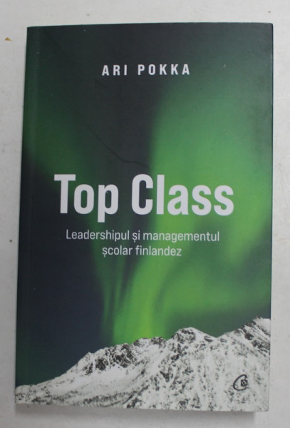 TOP CLASS - LEADERSHIPUL SI MANGEMENTUL SCOLAR FINLANDEZ de ARI POKKA , 2022