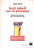 Acesti Imbecili Care Ne Guverneaza - Andre Santini, Editura Amarcord, 1999, Carte Politica, Limba Romana, Coperta Brosata