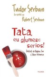 Tata, eu glumesc serios! - Tudor Serban, Robert Serban