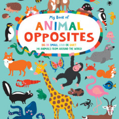 My Book of Animal Opposites: Big or Small, Loud or Quiet: 141 Animals from Around the World