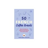 50 French Coffee Breaks: Short Activities to Improve Your French One Cup at a Time