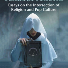 The Sacred in Fantastic Fandom: Essays on the Intersection of Religion and Pop Culture