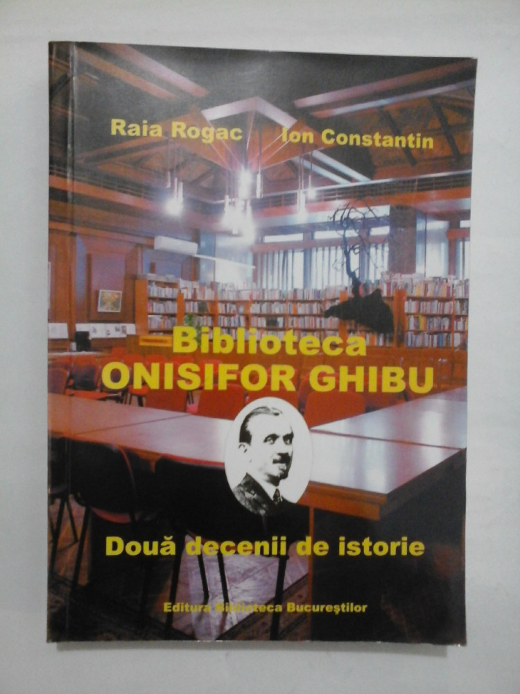 BIBLIOTECA ONISIFOR GHIBU - DOUA DECENII DE ISTORIE - RAIA ROGAC/ ION  CONSTANTIN | Okazii.ro