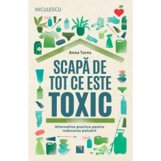 Scapa de tot ce este toxic. Alternative practice pentru reducerea poluarii, Anna Turns