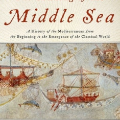 The Making of the Middle Sea: A History of the Mediterranean from the Beginning to the Emergence of the Classical World