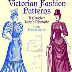 Authentic Victorian Fashion Patterns: A Complete Lady's Wardrobe