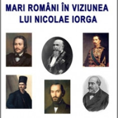 Mari Români în viziunea lui Nicolae IORGA - Nicolae ISAR
