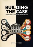 Building The Case: Storytelling When Facts Are Fixed and Stakes Are High