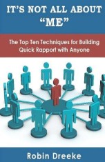 It&#039;s Not All about Me: The Top Ten Techniques for Building Quick Rapport with Anyone