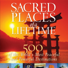 Sacred Places of a Lifetime: 500 of the World's Most Peaceful and Powerful Destinations