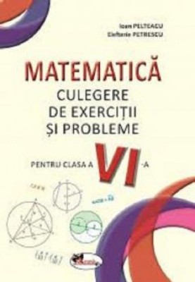 Matematica. Culegere de exercitii si probleme - Clasa 6 - Ioan Pelteacu, Elefterie Petrescu foto