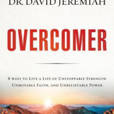 Overcomer: 8 Ways to Live a Life of Unstoppable Strength, Unmovable Faith, and Unbelievable Power