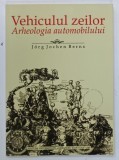 VEHICULUL ZEILOR , ARHEOLOGIA AUTOMOBILULUI de JORG JOCHEN BERNS , 2006